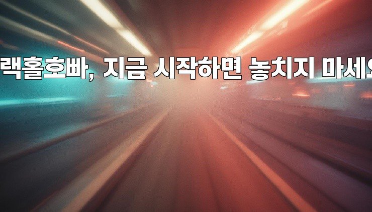 블랙홀호빠, 지금 시작하면 놓치지 마세요!
